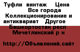 Туфли (винтаж) › Цена ­ 800 - Все города Коллекционирование и антиквариат » Другое   . Башкортостан респ.,Мечетлинский р-н